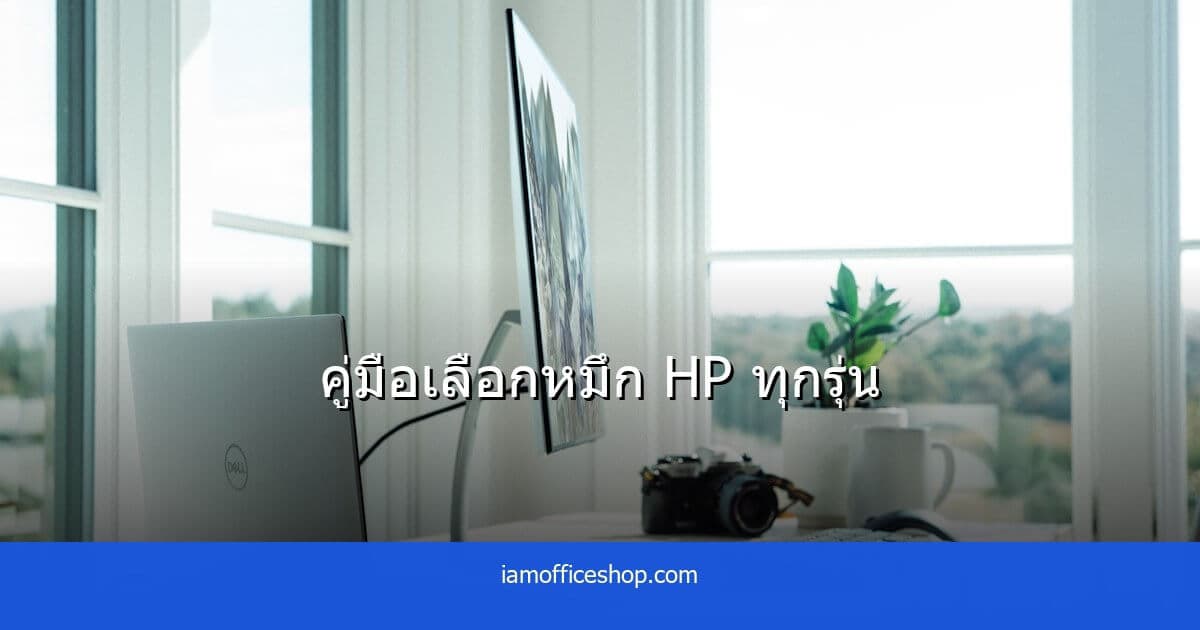 หมึก HP ทุกรุ่น มีอะไรบ้าง วิธีเลือกซื้อหมึก HP ให้ถูกรุ่น