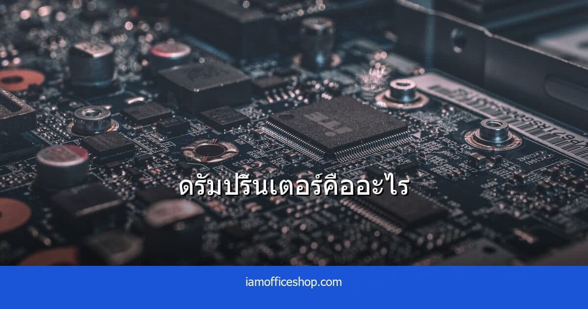 ดรัมปริ้นเตอร์คืออะไร ต่างจากโทนเนอร์อย่างไร และต้องเปลี่ยนบ่อยแค่ไหน